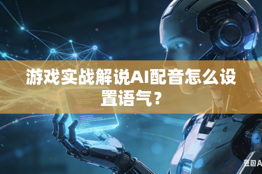 游戏实战解说AI配音怎么设置语气?-第1张图片-AI优尚网 游戏实战解说AI配音怎么设置语气?-第1张图片-AI优尚网