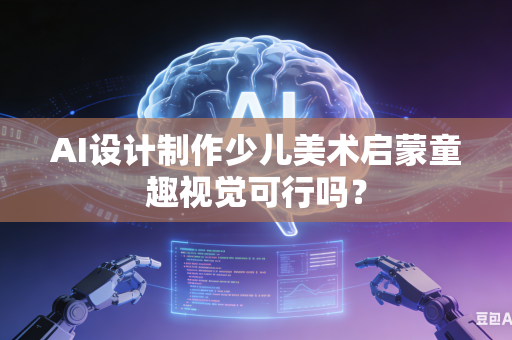 AI设计制作少儿美术启蒙童趣视觉可行吗？-第1张图片-AI优尚网