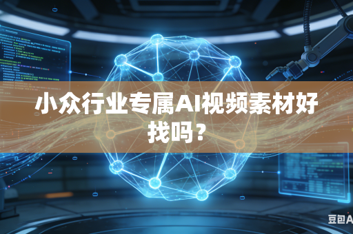 小众行业专属AI视频素材好找吗？-第1张图片-AI优尚网