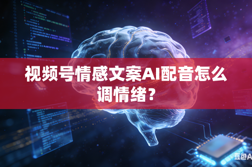 视频号情感文案AI配音怎么调情绪？