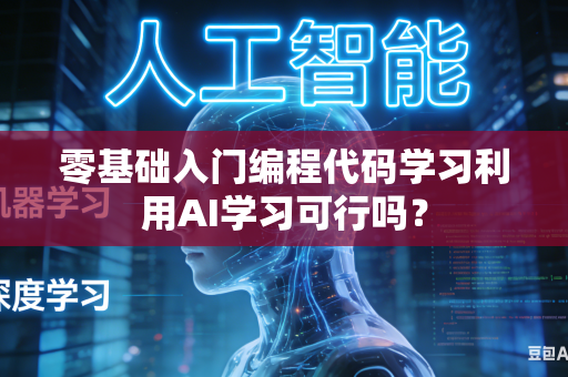 零基础入门编程代码学习利用AI学习可行吗？