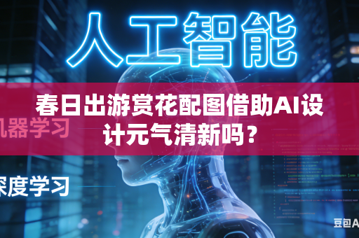春日出游赏花配图借助AI设计元气清新吗?-第1张图片-AI优尚网 春日出游赏花配图借助AI设计元气清新吗?-第1张图片-AI优尚网