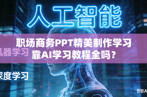 职场商务PPT精美制作学习靠AI学习教程全吗？