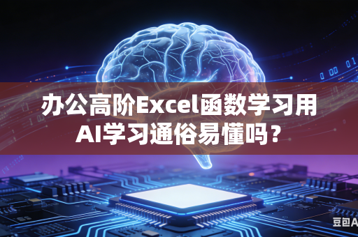 办公高阶Excel函数学习用AI学习通俗易懂吗？