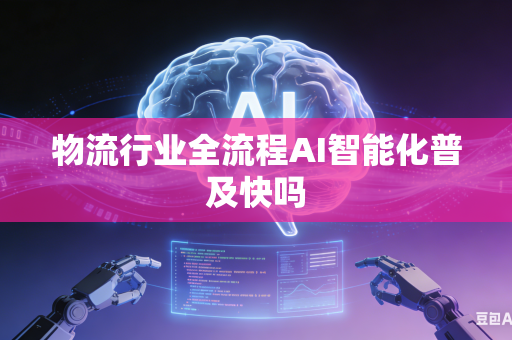 物流行业全流程AI智能化普及快吗-第1张图片-AI优尚网 物流行业全流程AI智能化普及快吗-第1张图片-AI优尚网
