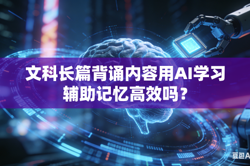 文科长篇背诵内容用AI学习辅助记忆高效吗？