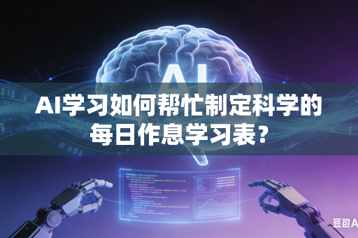 AI学习如何帮忙制定科学的每日作息学习表？