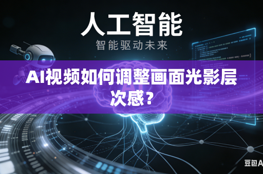 AI视频如何调整画面光影层次感？