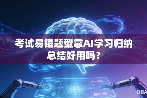 考试易错题型靠AI学习归纳总结好用吗？