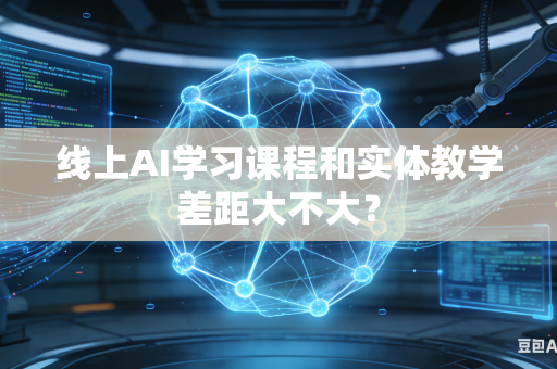 线上AI学习课程和实体教学差距大不大？