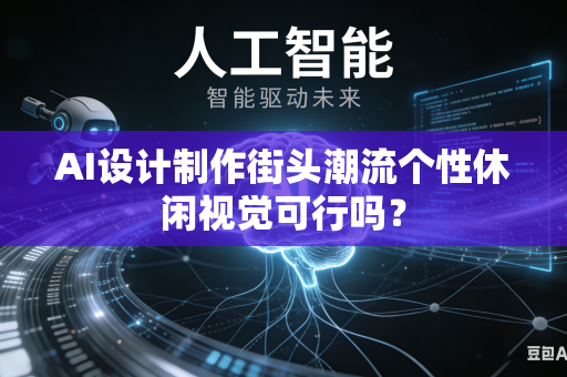 AI设计制作街头潮流个性休闲视觉可行吗？