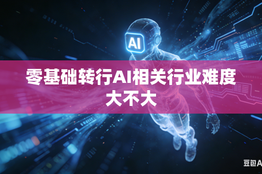 零基础转行AI相关行业难度大不大