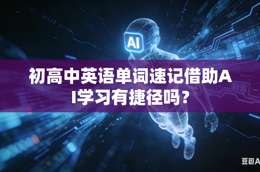 初高中英语单词速记借助AI学习有捷径吗？