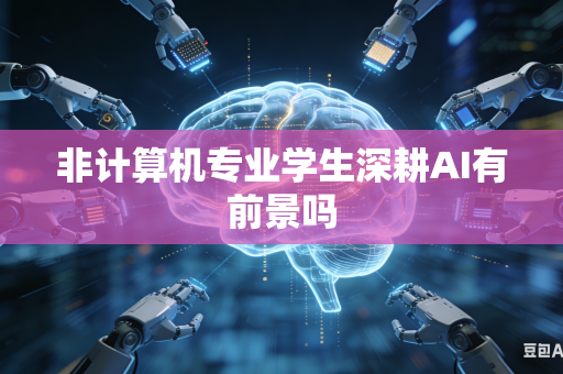 非计算机专业学生深耕AI有前景吗
