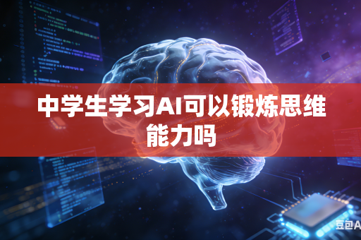 中学生学习AI可以锻炼思维能力吗