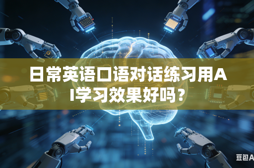 日常英语口语对话练习用AI学习效果好吗？