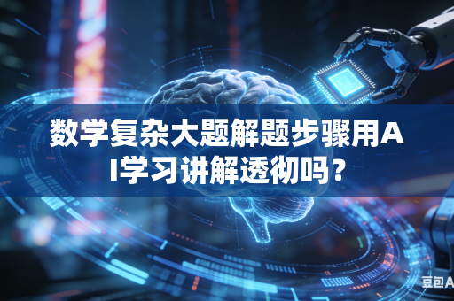 数学复杂大题解题步骤用AI学习讲解透彻吗？