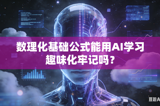 数理化基础公式能用AI学习趣味化牢记吗？