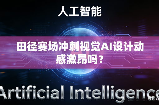 田径赛场冲刺视觉AI设计动感激昂吗?-第1张图片-AI优尚网 田径赛场冲刺视觉AI设计动感激昂吗?-第1张图片-AI优尚网
