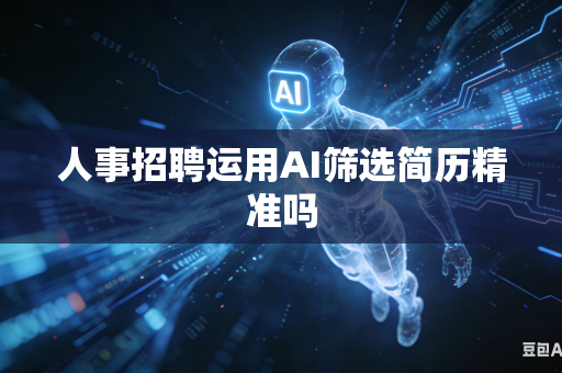 人事招聘运用AI筛选简历精准吗