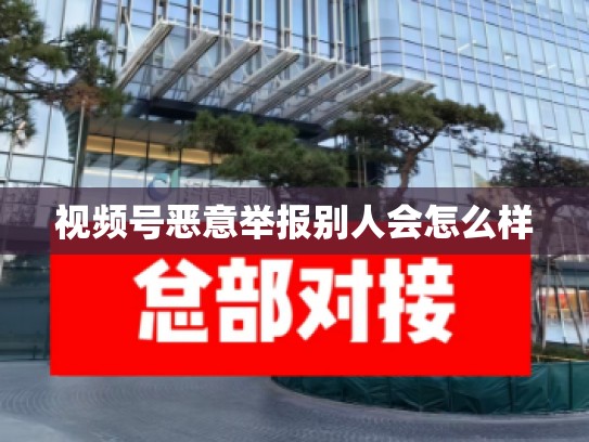 视频号恶意举报别人会怎么样