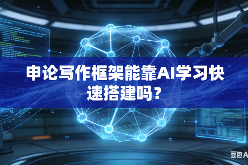 申论写作框架能靠AI学习快速搭建吗？