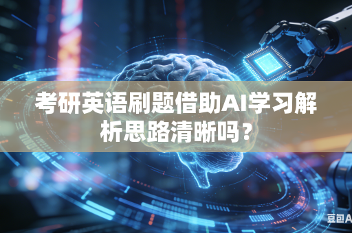 考研英语刷题借助AI学习解析思路清晰吗？