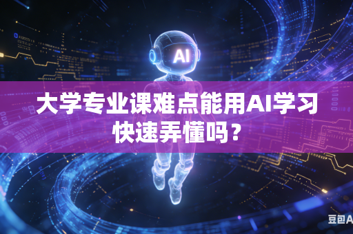 大学专业课难点能用AI学习快速弄懂吗？