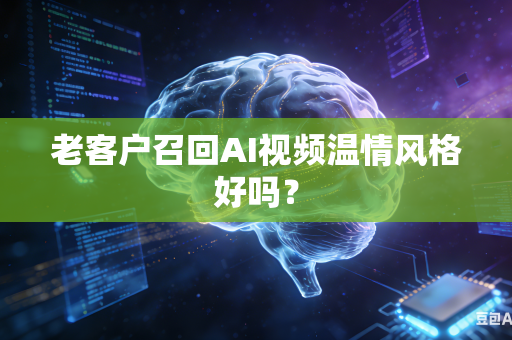 老客户召回AI视频温情风格好吗？
