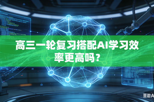 高三一轮复习搭配AI学习效率更高吗？