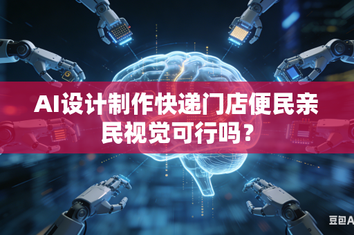 AI设计制作快递门店便民亲民视觉可行吗？
