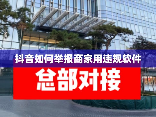 抖音如何举报商家用违规软件