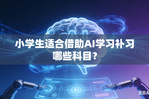 小学生适合借助AI学习补习哪些科目？