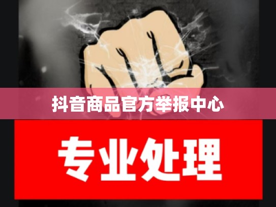 抖音商品官方举报中心