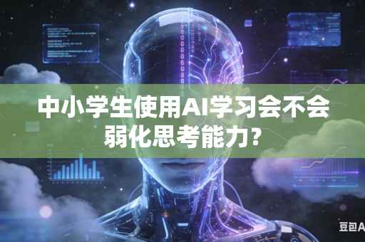 中小学生使用AI学习会不会弱化思考能力？