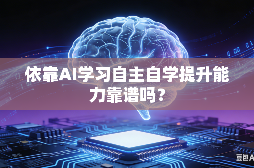 依靠AI学习自主自学提升能力靠谱吗？