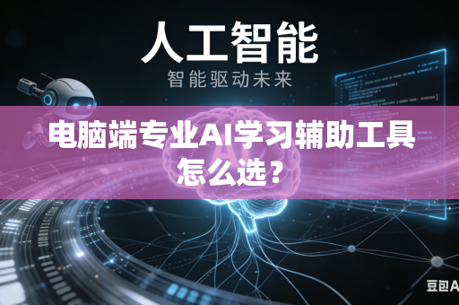 电脑端专业AI学习辅助工具怎么选？