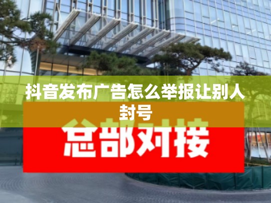 抖音发布广告怎么举报让别人封号