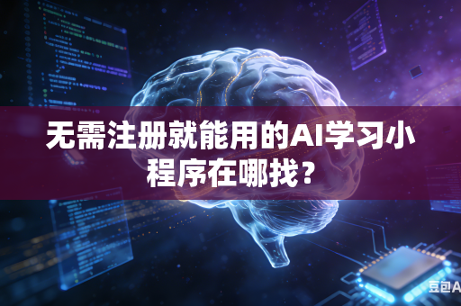 无需注册就能用的AI学习小程序在哪找？