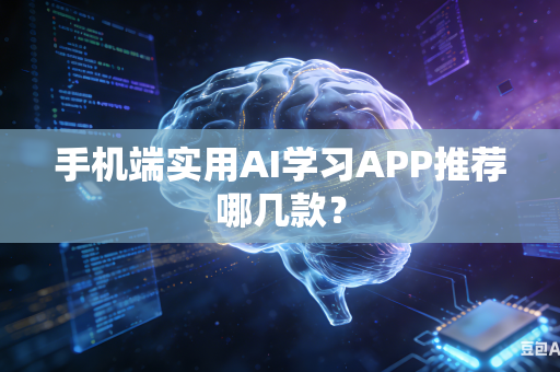 手机端实用AI学习APP推荐哪几款？