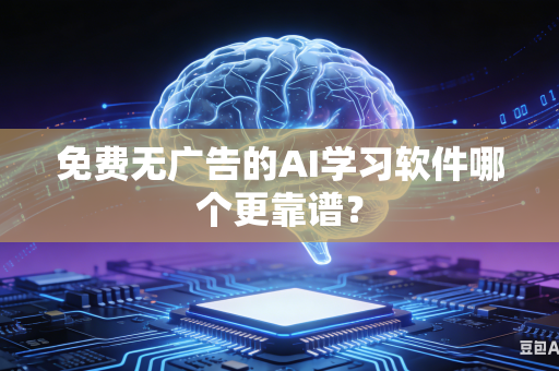 免费无广告的AI学习软件哪个更靠谱？