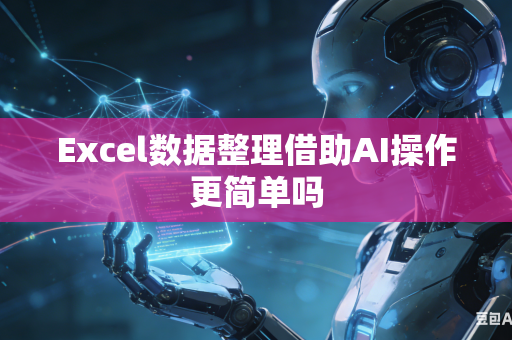 Excel数据整理借助AI操作更简单吗