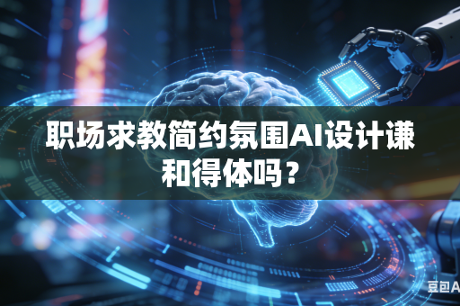 职场求教简约氛围AI设计谦和得体吗？