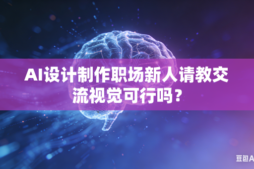 AI设计制作职场新人请教交流视觉可行吗？