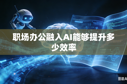职场办公融入AI能够提升多少效率