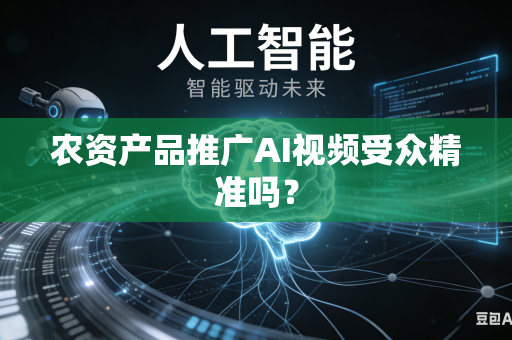农资产品推广AI视频受众精准吗？