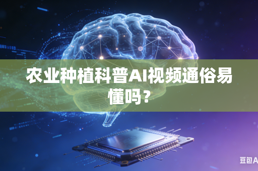农业种植科普AI视频通俗易懂吗？