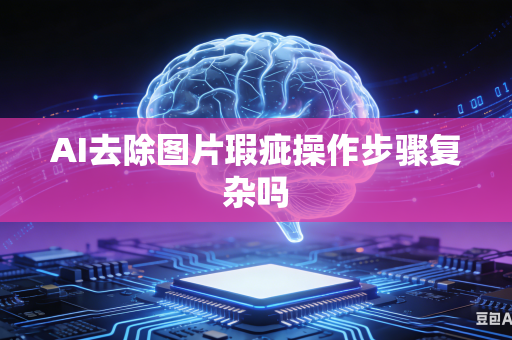 AI去除图片瑕疵操作步骤复杂吗