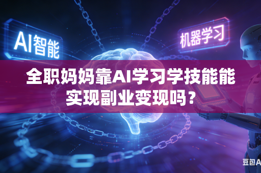 全职妈妈靠AI学习学技能能实现副业变现吗？