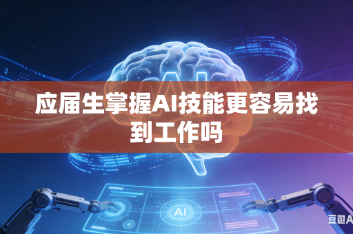 应届生掌握AI技能更容易找到工作吗